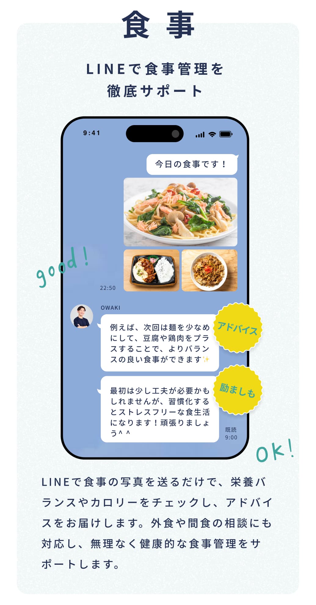 食事。LINEで食事管理を徹底サポート。LINEで食事の写真を送るだけで、栄養バランスやカロリーをチェックし、アドバイスをお届けします。外食や間食の相談にも対応し、無理なく健康的な食事管理をサポートします。