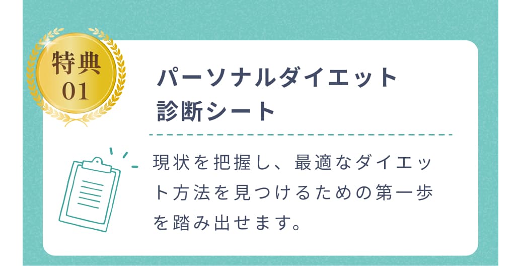 特典01。パーソナルダイエット診断シート。現状を把握し、最適なダイエット方法を見つけるための第一歩を踏み出せます。