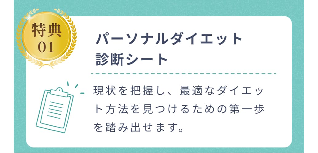 特典01。パーソナルダイエット診断シート。現状を把握し、最適なダイエット方法を見つけるための第一歩を踏み出せます。