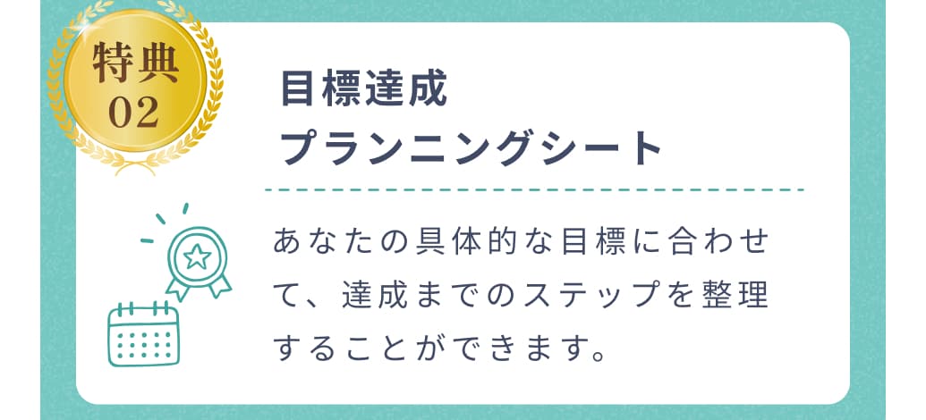 特典02。目標達成プランニングシート。あなたの具体的な目標に合わせて、達成までのステップを整理することができます。